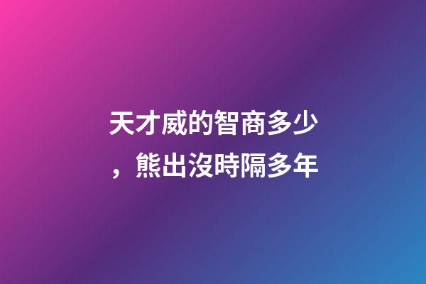 天才威的智商多少，熊出沒時隔多年-第1張-觀點-玄機派
