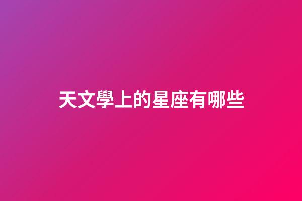 天文學上的星座有哪些-第1張-星座運勢-玄機派