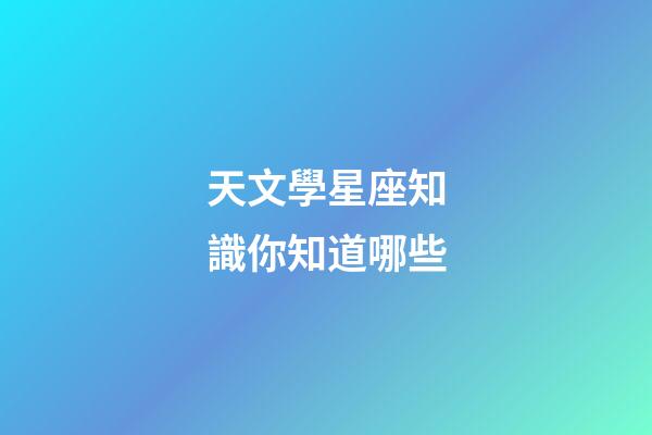 天文學星座知識你知道哪些-第1張-星座運勢-玄機派