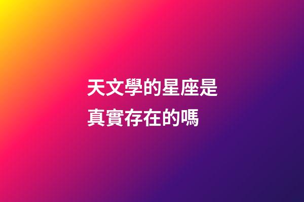 天文學的星座是真實存在的嗎-第1張-星座運勢-玄機派