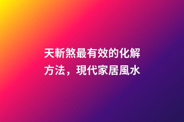 天斬煞最有效的化解方法，現代家居風水-第1張-觀點-玄機派