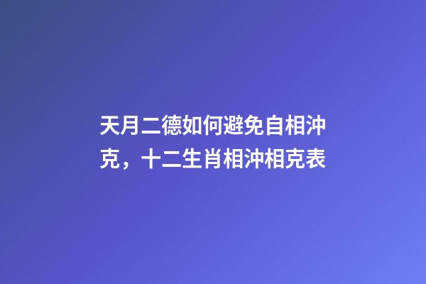 天月二德如何避免自相沖克，十二生肖相沖相克表