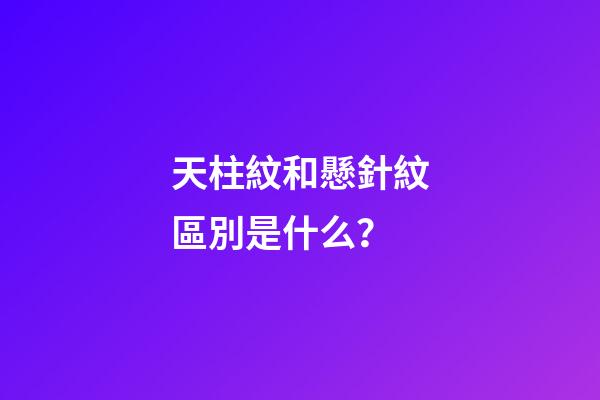 天柱紋和懸針紋區別是什么？