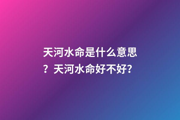 天河水命是什么意思？天河水命好不好？