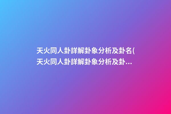 天火同人卦詳解卦象分析及卦名(天火同人卦詳解卦象分析及卦名天山)