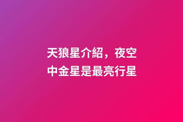 天狼星介紹，夜空中金星是最亮行星-第1張-觀點-玄機派