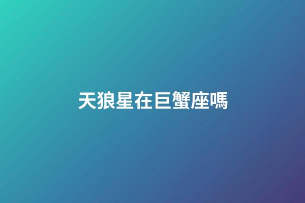 天狼星在巨蟹座嗎-第1張-星座運勢-玄機派