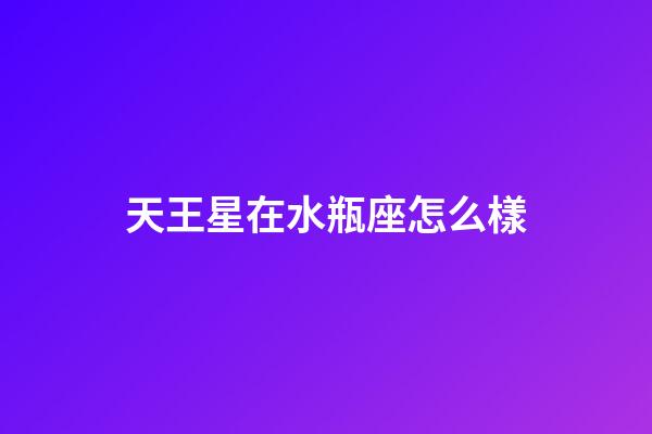 天王星在水瓶座怎么樣