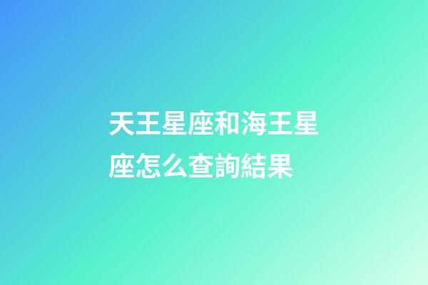 天王星座和海王星座怎么查詢結果-第1張-星座運勢-玄機派