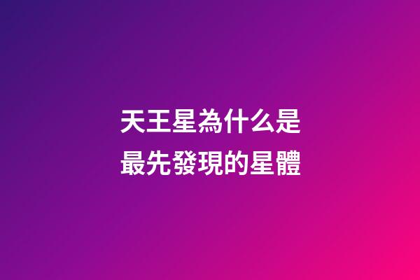 天王星為什么是最先發現的星體-第1張-星座運勢-玄機派