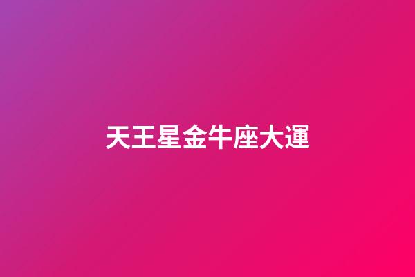 天王星金牛座大運-第1張-星座運勢-玄機派