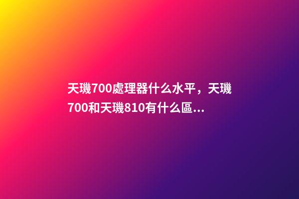 天璣700處理器什么水平，天璣700和天璣810有什么區別-第1張-觀點-玄機派