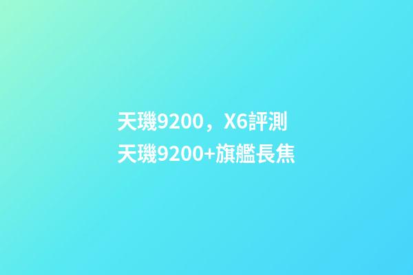 天璣9200，X6評測天璣9200+旗艦長焦-第1張-觀點-玄機派