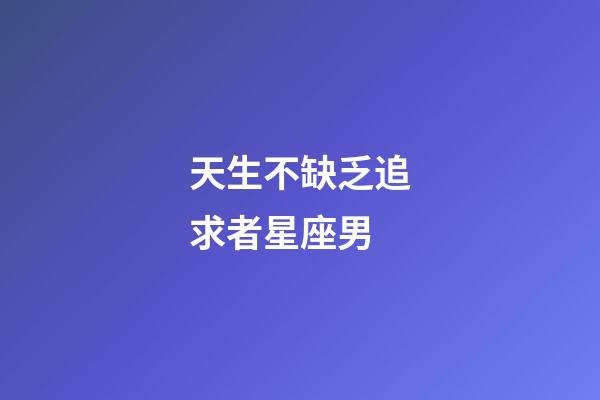 天生不缺乏追求者星座男-第1張-星座運(yùn)勢(shì)-玄機(jī)派