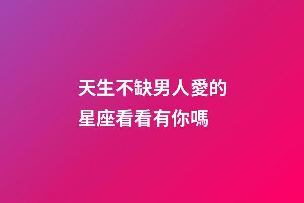 天生不缺男人愛的星座看看有你嗎-第1張-星座運勢-玄機派