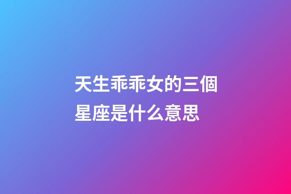 天生乖乖女的三個星座是什么意思-第1張-星座運勢-玄機派