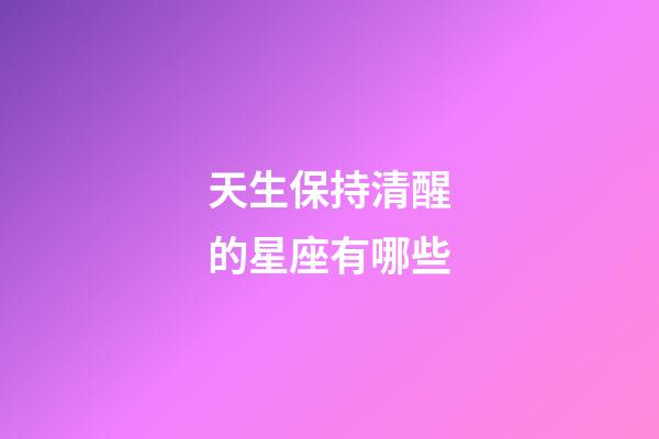 天生保持清醒的星座有哪些-第1張-星座運勢-玄機派