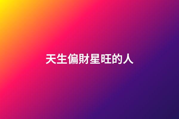 天生偏財星旺的人