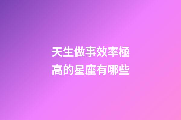 天生做事效率極高的星座有哪些-第1張-星座運勢-玄機派