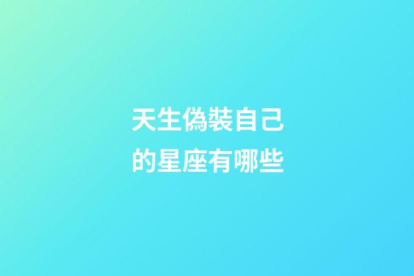 天生偽裝自己的星座有哪些-第1張-星座運勢-玄機派