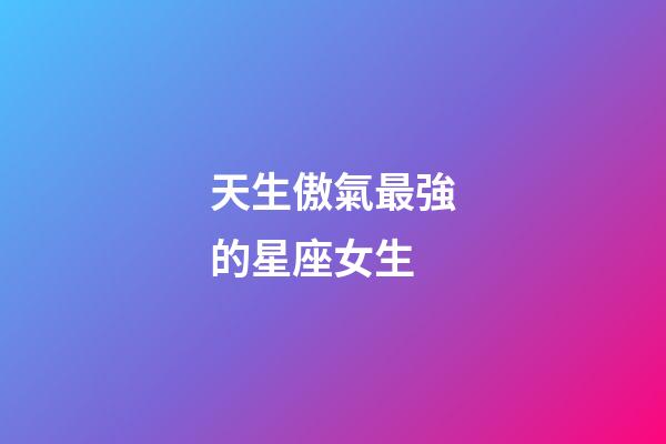 天生傲氣最強的星座女生-第1張-星座運勢-玄機派