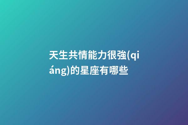 天生共情能力很強(qiáng)的星座有哪些