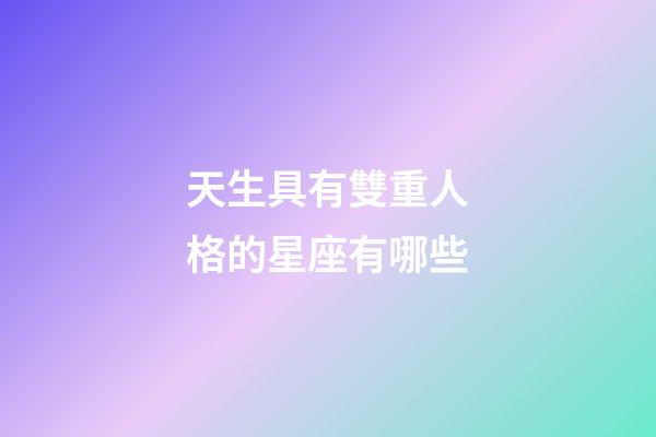 天生具有雙重人格的星座有哪些-第1張-星座運勢-玄機派