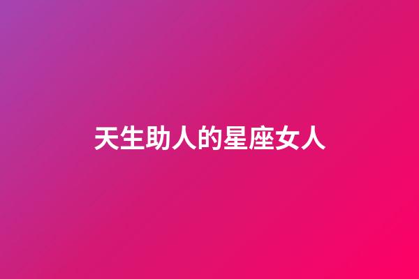 天生助人的星座女人-第1張-星座運勢-玄機派