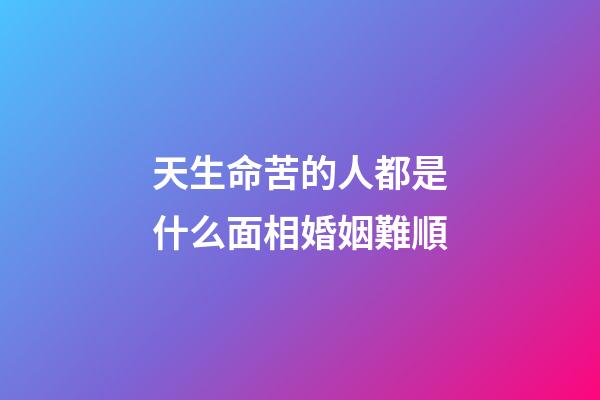 天生命苦的人都是什么面相婚姻難順
