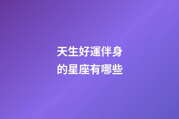 天生好運伴身的星座有哪些-第1張-星座運勢-玄機派