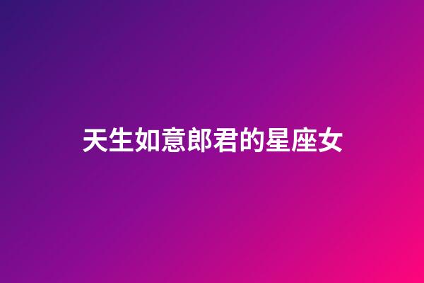 天生如意郎君的星座女-第1張-星座運勢-玄機派