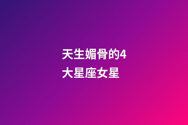 天生媚骨的4大星座女星