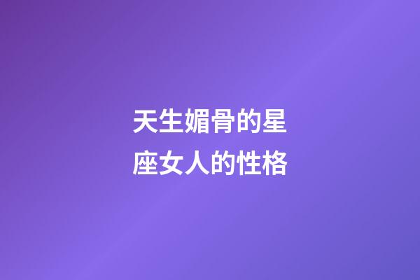 天生媚骨的星座女人的性格