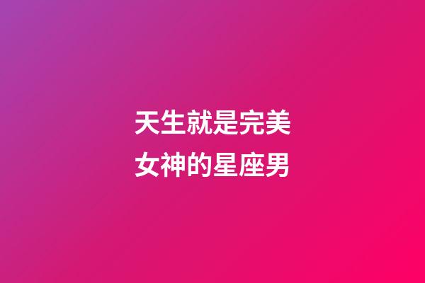 天生就是完美女神的星座男-第1張-星座運勢-玄機派