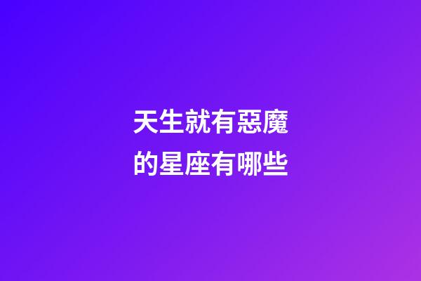 天生就有惡魔的星座有哪些-第1張-星座運(yùn)勢-玄機(jī)派