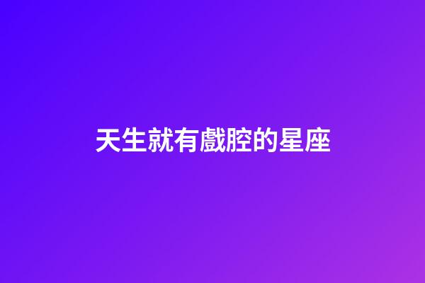 天生就有戲腔的星座-第1張-星座運(yùn)勢-玄機(jī)派