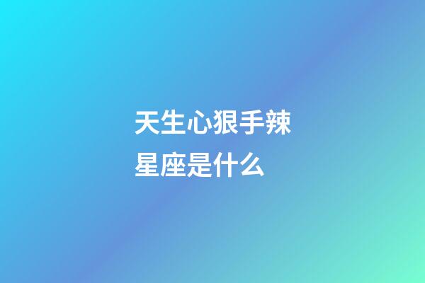 天生心狠手辣星座是什么-第1張-星座運勢-玄機派