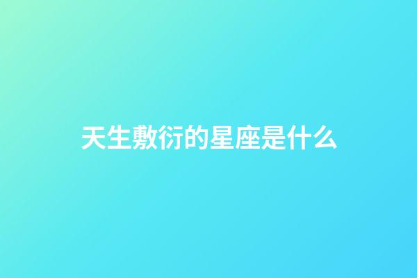天生敷衍的星座是什么-第1張-星座運(yùn)勢(shì)-玄機(jī)派