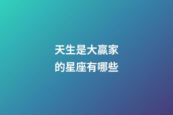 天生是大贏家的星座有哪些-第1張-星座運勢-玄機派