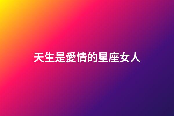 天生是愛情的星座女人-第1張-星座運勢-玄機派