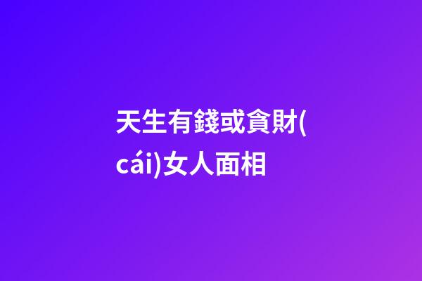 天生有錢或貪財(cái)女人面相