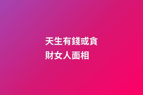 天生有錢或貪財女人面相