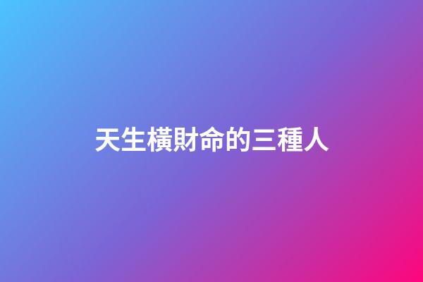天生橫財命的三種人
