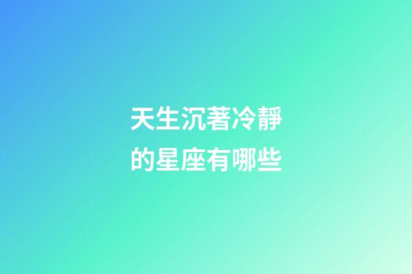 天生沉著冷靜的星座有哪些-第1張-星座運勢-玄機派