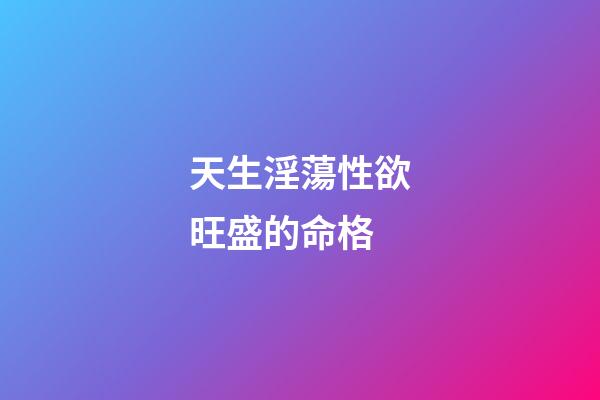 天生淫蕩性欲旺盛的命格