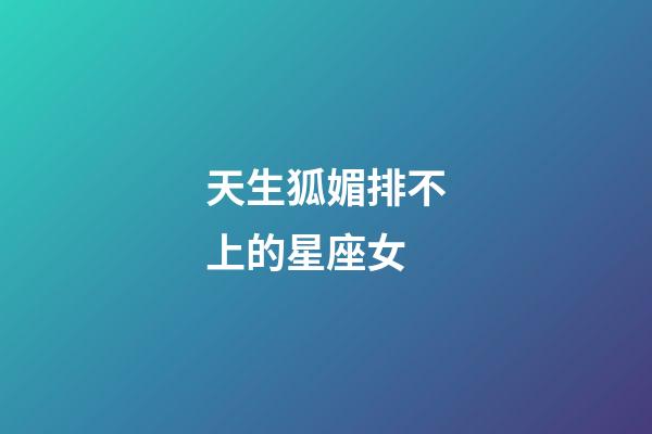 天生狐媚排不上的星座女-第1張-星座運(yùn)勢(shì)-玄機(jī)派