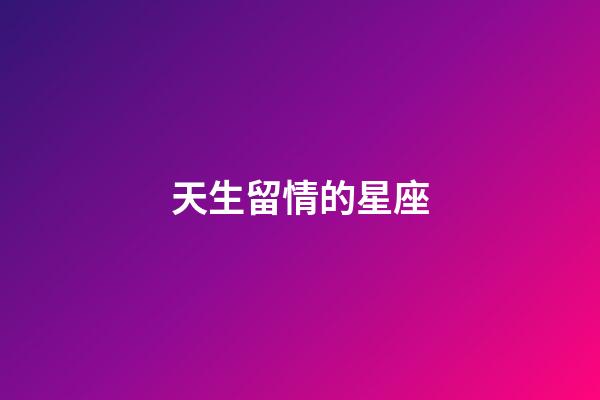 天生留情的星座-第1張-星座運(yùn)勢-玄機(jī)派
