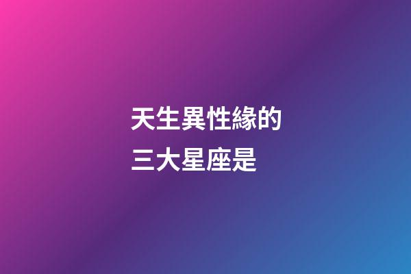 天生異性緣的三大星座是-第1張-星座運勢-玄機派