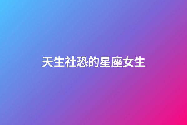 天生社恐的星座女生-第1張-星座運勢-玄機派