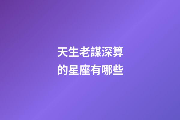 天生老謀深算的星座有哪些-第1張-星座運(yùn)勢(shì)-玄機(jī)派
